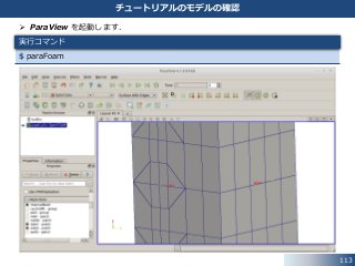 113
チュートリアルのモデルの確認
 ParaView を起動します．
$ paraFoam
実行コマンド
 