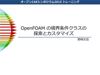 Open CAE Symposium 2015 Training
OpenFOAM の境界条件クラスの
探索とカスタマイズ
Fumiya Nozaki
Last Updated: 6 March 2016
Keywords：
• mixed
• directionMixed
• Topology optimization
• adjointShapeOptimizationFoam
 