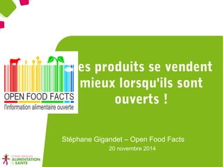 Les produits se vendent 
mieux lorsqu'ils sont 
ouverts ! 
Stéphane Gigandet – Open Food Facts 
20 novembre 2014 
 
