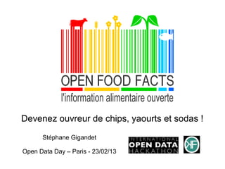 Devenez ouvreur de chips, yaourts et sodas !
      Stéphane Gigandet

Open Data Day – Paris - 23/02/13
 