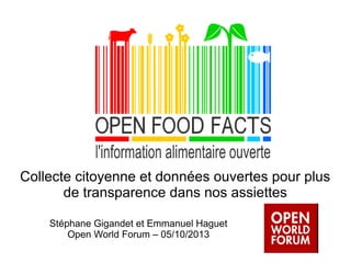 Collecte citoyenne et données ouvertes pour plus
de transparence dans nos assiettes
Stéphane Gigandet et Emmanuel Haguet
Open World Forum – 05/10/2013

 