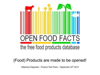 (Food) Products are made to be opened! 
Stéphane Gigandet – Product Tank Paris – September 25th 2014 
 