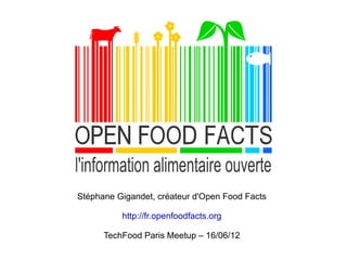 Stéphane Gigandet, créateur d'Open Food Facts

          http://fr.openfoodfacts.org

      TechFood Paris Meetup – 16/06/12
 
