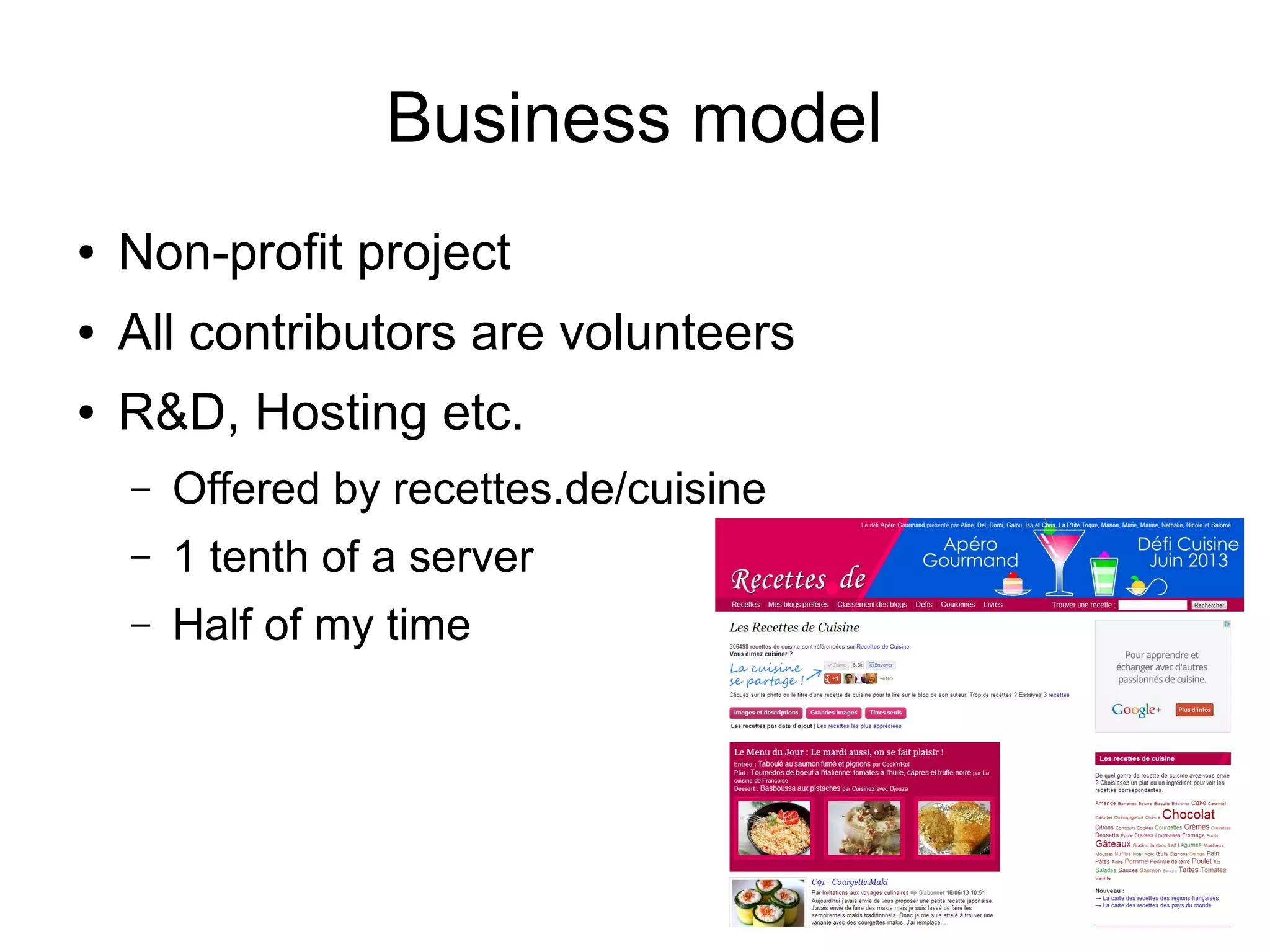 Business model
● Non-profit project
● All contributors are volunteers
● R&D, Hosting etc.
– Offered by recettes.de/cuisine
– 1 tenth of a server
– Half of my time
 