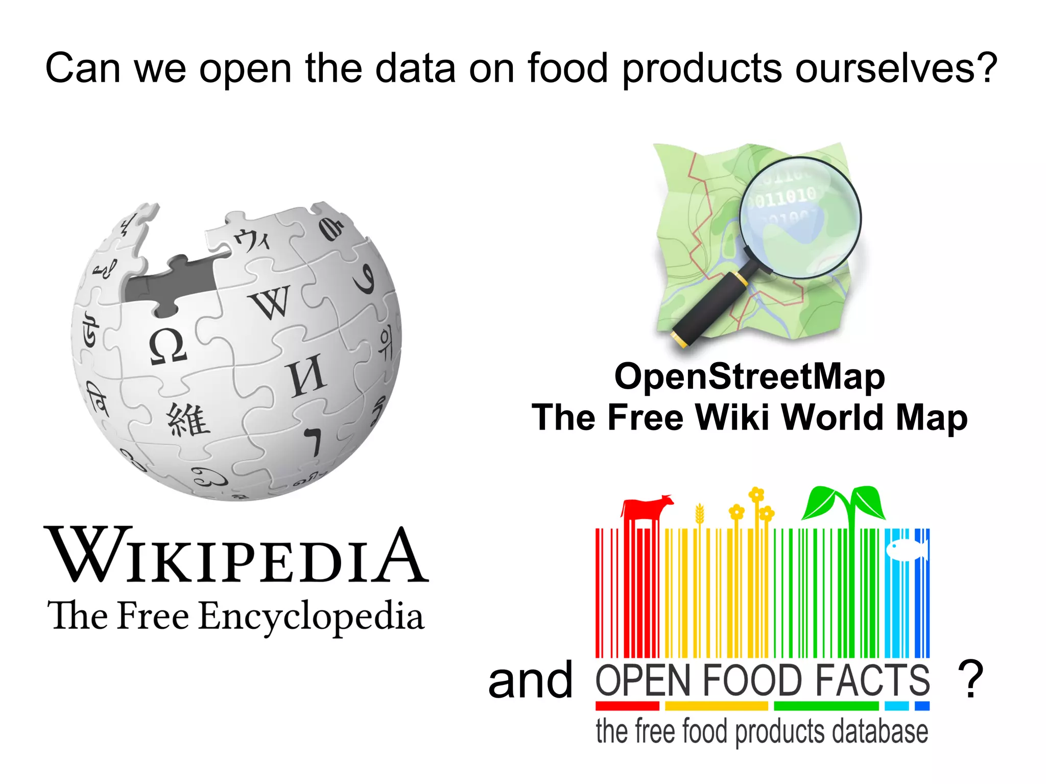 Can we open the data on food products ourselves?
and ?
OpenStreetMap
The Free Wiki World Map
 