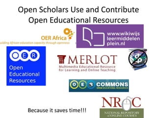 Open Scholars Use and Contribute
Open Educational Resources
Because it saves time!!!
 