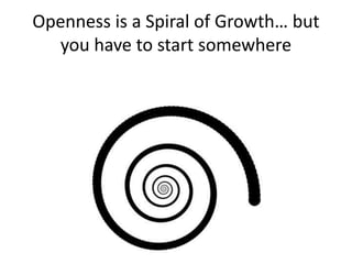 Openness is a Spiral of Growth… but
you have to start somewhere
 