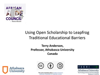 Terry Anderson,
Professor, Athabasca University
Canada
Dec. 2013
Using Open Scholarship to Leapfrog
Traditional Educational Barriers
 