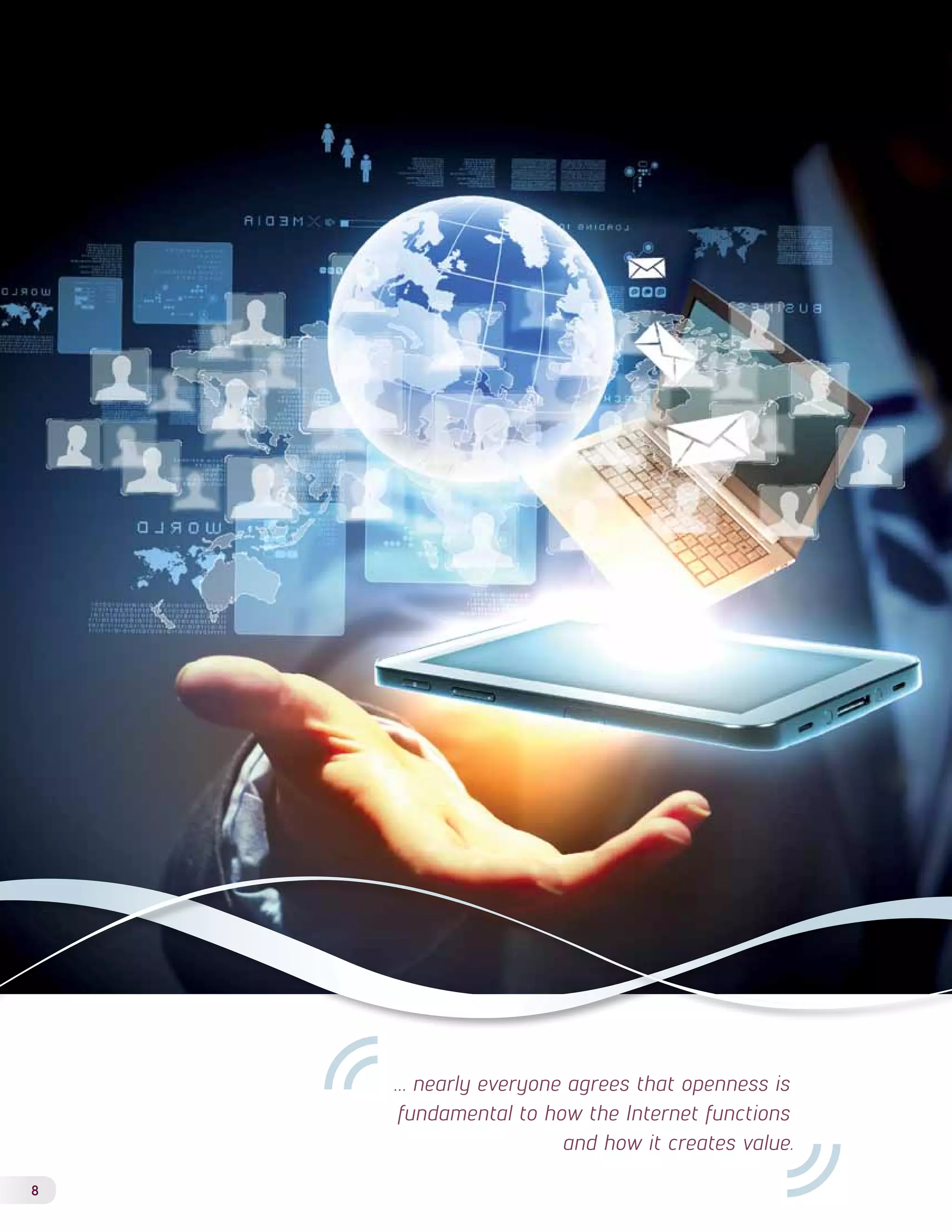 8 
… nearly everyone agrees that openness is 
fundamental to how the Internet functions 
and how it creates value. 
 