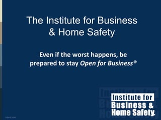 The Institute for Business & Home Safety Even if the worst happens, be prepared to stay Open for Business® 