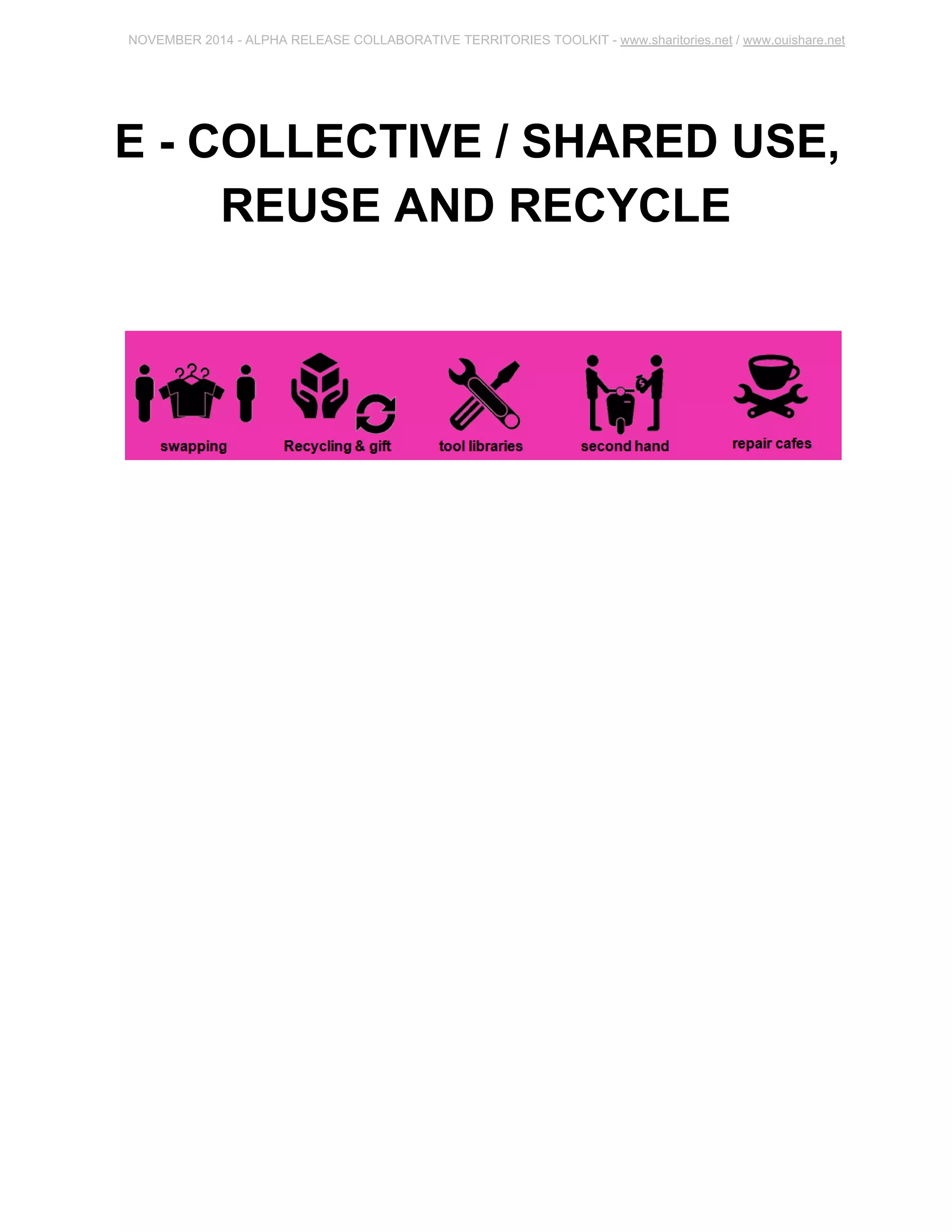 NOVEMBER 2014 ­ALPHA 
RELEASE COLLABORATIVE TERRITORIES TOOLKIT ­www. 
sharitories.net / www.ouishare.net 
E ­COLLECTIVE 
/ SHARED USE, 
REUSE AND RECYCLE 
 