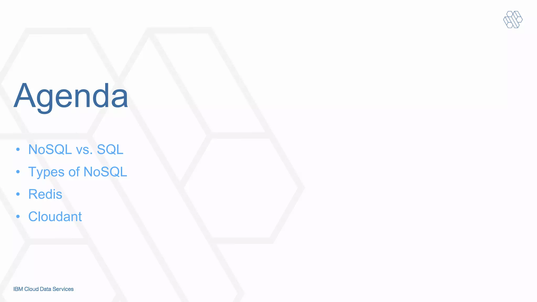 Agenda
•  NoSQL vs. SQL
•  Types of NoSQL
•  Redis
•  Cloudant
 