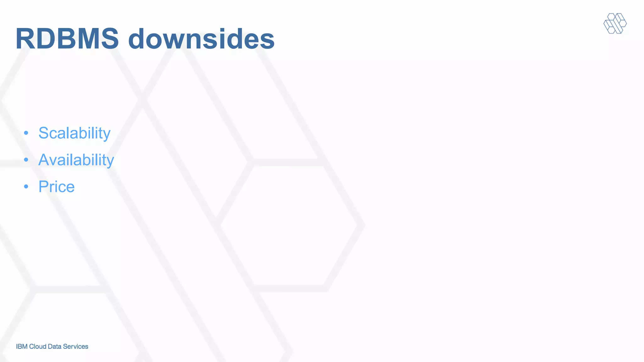 RDBMS downsides
•  Scalability
•  Availability
•  Price
 
