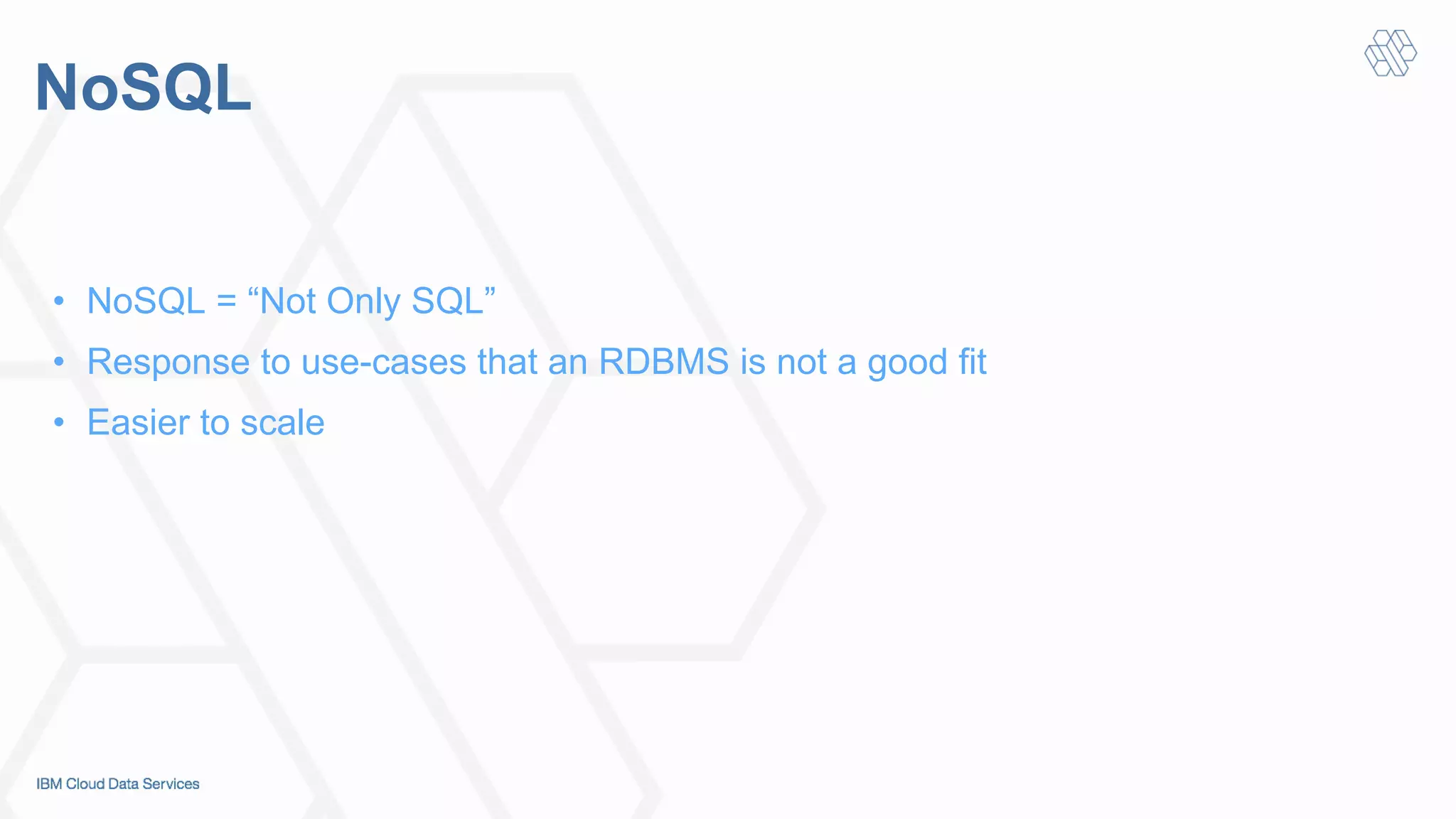 NoSQL
•  NoSQL = “Not Only SQL”
•  Response to use-cases that an RDBMS is not a good fit
•  Easier to scale
 