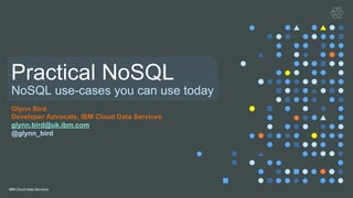 NoSQL use-cases you can use today
Practical NoSQL
Glynn Bird
Developer Advocate, IBM Cloud Data Services
glynn.bird@uk.ibm.com
@glynn_bird
 