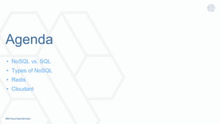 Agenda
•  NoSQL vs. SQL
•  Types of NoSQL
•  Redis
•  Cloudant
 