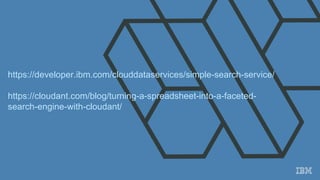 https://developer.ibm.com/clouddataservices/simple-search-service/
https://cloudant.com/blog/turning-a-spreadsheet-into-a-faceted-
search-engine-with-cloudant/
 