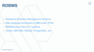 RDBMS
•  Relational Database Management Systems
•  SQL language developed by IBM in the 1970s
•  RDBMS power lots of IT systems
•  Oracle, IBM DB2, MySQL, PostgreSQL, etc.
 