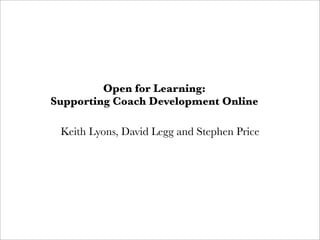Open for Learning:
Supporting Coach Development Online
Keith Lyons, David Legg and Stephen Price

 