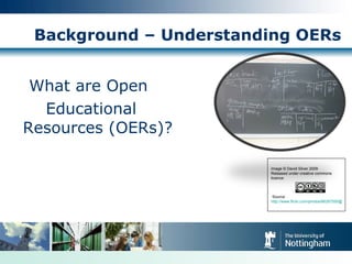 Background – Understanding OERs ,[object Object],[object Object],  Image © David Silver 2009 Released under creative commons licence:  Source:  http://www.flickr.com/photos/66267550@N00/3232753660   