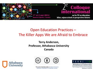 Terry Anderson,
Professor, Athabasca University
Canada
Dec. 2013
Open Education Practices –
The Killer Apps We are Afraid to Embrace
 