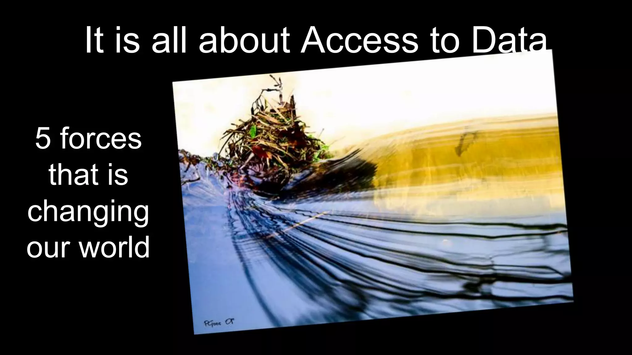 It is all about Access to Data
5 forces
that is
changing
our world
 