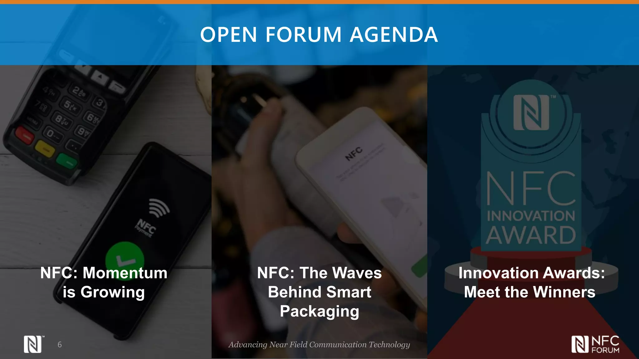 Advancing Near Field Communication Technology
6
OPEN FORUM AGENDA
NFC: Momentum
is Growing
NFC: The Waves
Behind Smart
Packaging
Innovation Awards:
Meet the Winners
 