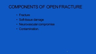 COMPONENTS OF OPENFRACTURE
10
• Fracture
• Soft-tissue damage
• Neurovascularcompromise
• Contamination.
 