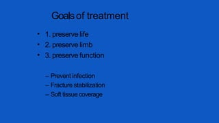 Goalsof treatment
•
•
•
1. preserve life
2. preserve limb
3. preserve function
– Prevent infection
– Fracture stabilization
– Soft tissue coverage
 