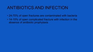 ANTIBIOTICS AND INFECTION
• 24-70% of open fractures are contaminated with bacteria
• 14-15% of open complicated fracture with infection in the
absence of antibiotic prophylaxis
 