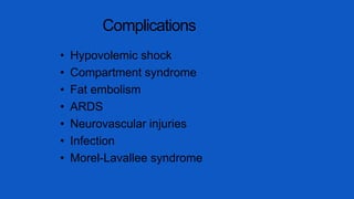 Complications
• Hypovolemic shock
• Compartment syndrome
• Fat embolism
• ARDS
• Neurovascular injuries
• Infection
• Morel-Lavallee syndrome
 