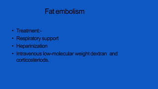 Fat embolism
• Treatment:-
• Respiratory support
• Heparinization
• Intravenous low-molecular weightdextran and
corticosteriods.
 