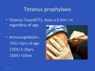 Tetanus prophylaxis
• Tetanus Toxoid(TT), dose is 0.5ml i.m.
regardless of age.
• Immunoglobulin:-
75IU <5yrs of age
125IU 5-10yrs
250IU >10yrs.
06/17/17 39
 
