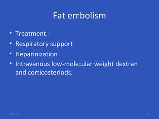 Fat embolism
• Treatment:-
• Respiratory support
• Heparinization
• Intravenous low-molecular weight dextran
and corticosteriods.
06/17/17 71
 