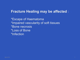 Fracture Healing may be affected :
*Escape of Haematoma
*Impaired vascularity of soft tissues
*Bone necrosis
*Loss of Bone
*Infection
06/17/17 7
 