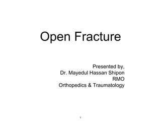 Open Fracture
Presented by,
Dr. Mayedul Hassan Shipon
RMO
Orthopedics & Traumatology
1
 