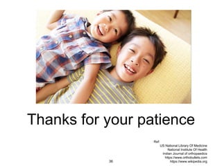 Thanks for your patience
Ref:
US National Library Of Medicine
National Institute Of Health
Indian Journal of orthopaedics
https://www.orthobullets.com
https://www.wikipedia.org36
 