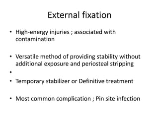 External fixation
• High-energy injuries ; associated with
contamination
• Versatile method of providing stability without
additional exposure and periosteal stripping
•
• Temporary stabilizer or Definitive treatment
• Most common complication ; Pin site infection
 