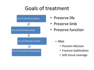 Goals of treatment
• Preserve life
• Preserve limb
• Preserve function
– Also
• Prevent infection
• Fracture stabilization
• Soft tissue coverage
Era of Life Preservation
Era of Limb Preservation
Era of Infection Control
Era of Functional Restoration
 