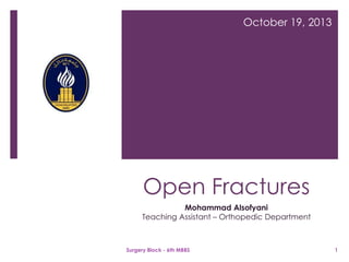October 19, 2013

Open Fractures
Mohammad Alsofyani
Teaching Assistant – Orthopedic Department

Surgery Block - 6th MBBS

1

 