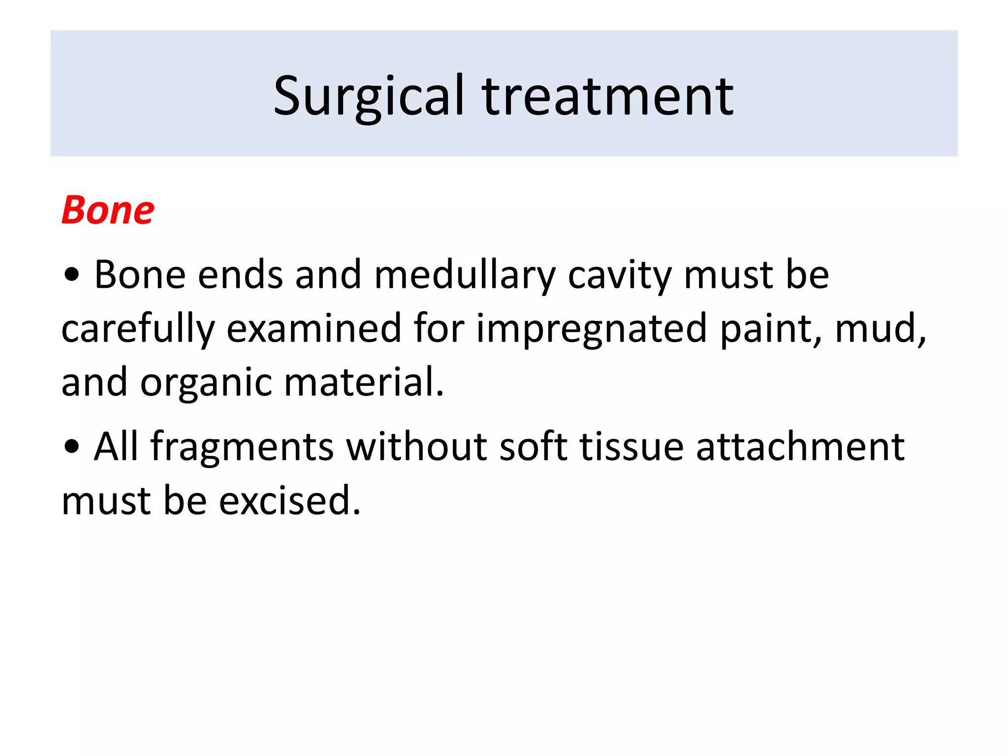 Bone
• Bone ends and medullary cavity must be
carefully examined for impregnated paint, mud,
and organic material.
• All fragments without soft tissue attachment
must be excised.
Surgical treatment
 
