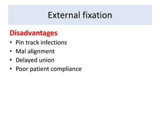 Disadvantages
• Pin track infections
• Mal alignment
• Delayed union
• Poor patient compliance
External fixation
 