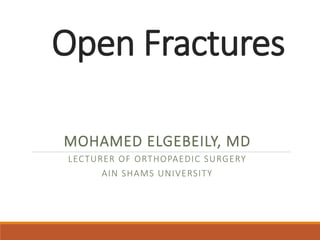 Open Fractures
MOHAMED ELGEBEILY, MD
LECTURER OF ORTHOPAEDIC SURGERY
AIN SHAMS UNIVERSITY
 