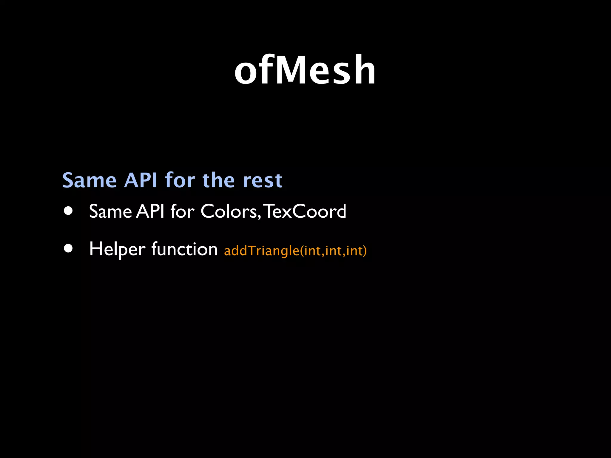 ofMesh

Same API for the rest
• Same API for Colors, TexCoord

•   Helper function addTriangle(int,int,int)
 