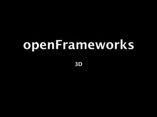 openFrameworks
      3D
 