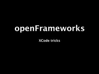 openFrameworks
    XCode tricks
 