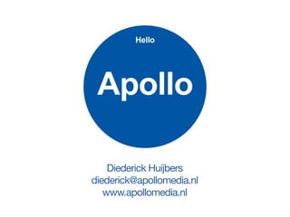 Hello




 Apollo

    Diederick Huijbers
diederick@apollomedia.nl
   www.apollomedia.nl
 