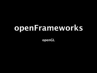openFrameworks
     openGL
 