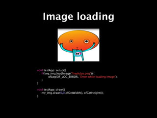 Image loading




void testApp::setup(){

 if(!my_img.loadImage("freakday.png")) {

 
      ofLog(OF_LOG_ERROR, "Error while loading image");

 }
}

void testApp::draw(){

 my_img.draw(0,0,ofGetWidth(), ofGetHeight());
}
 