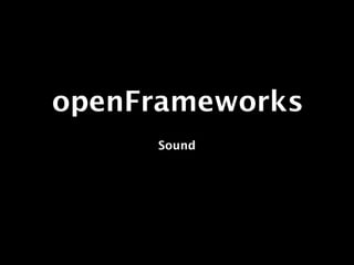 openFrameworks
     Sound
 
